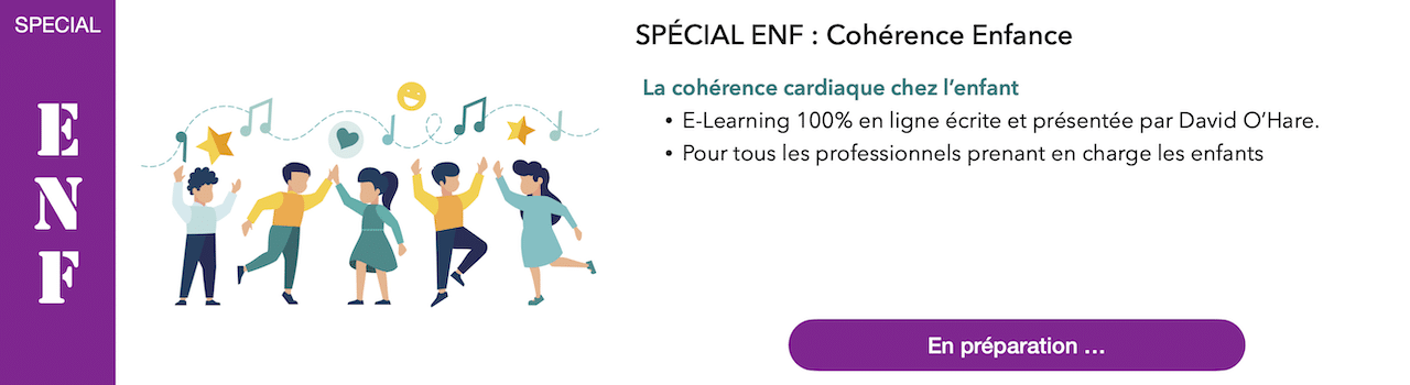 SPÉCIAL ENF : Cohérence Enfance
La cohérence cardiaque chez l’enfant
E-Learning 100% en ligne écrite et présentée par David O’Hare.
Pour tous les professionnels prenant en charge les enfants