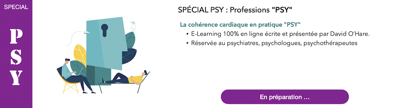 SPÉCIAL PSY : Professions "PSY"
La cohérence cardiaque en pratique "PSY"
E-Learning 100% en ligne écrite et présentée par David O’Hare.
Réservée au psychiatres, psychologues, psychothérapeutes